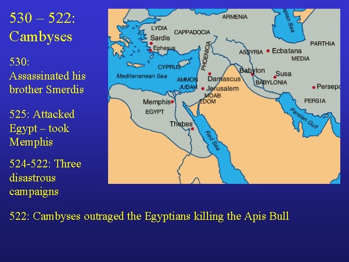 530 – 522: Cambyses 530: Assassinated his brother Smerdis 525: Attacked Egypt – took