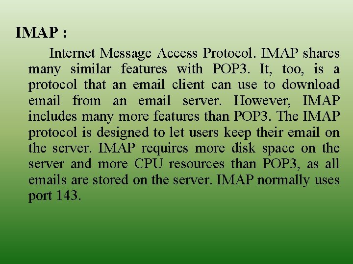 IMAP : Internet Message Access Protocol. IMAP shares many similar features with POP 3.