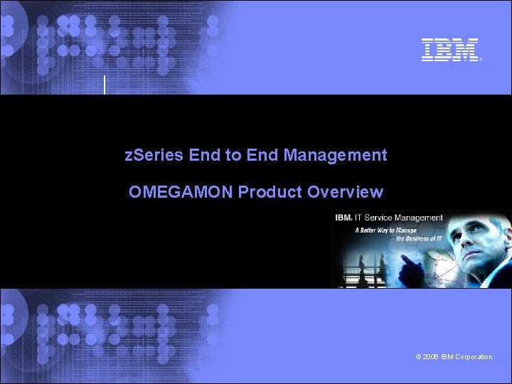 z. Series End to End Management OMEGAMON Product Overview © 2006 IBM Corporation 