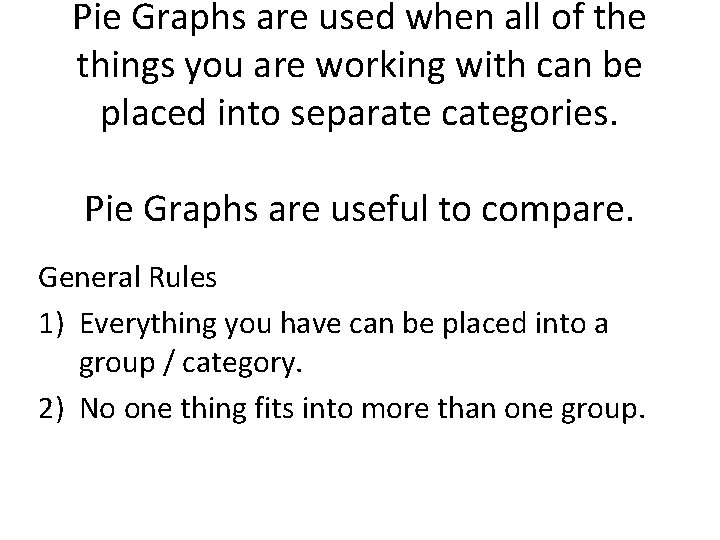 Pie Graphs are used when all of the things you are working with can