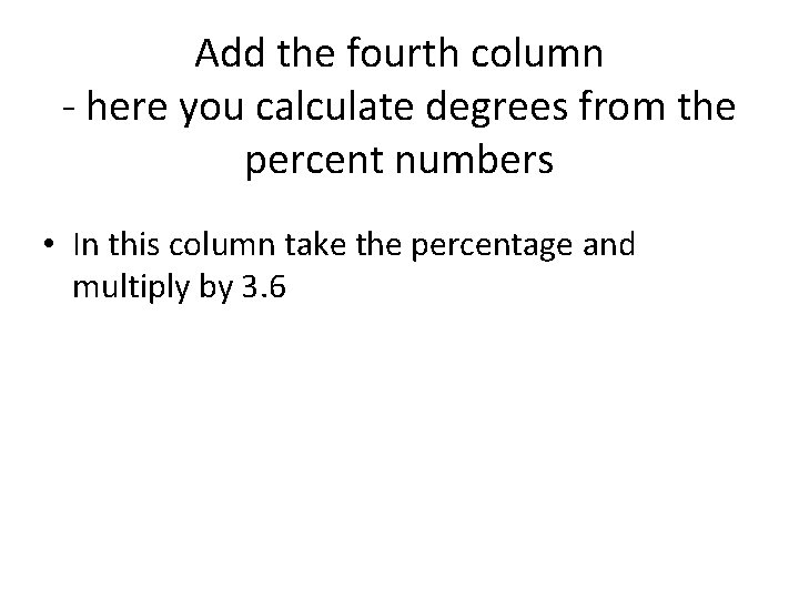 Add the fourth column - here you calculate degrees from the percent numbers •