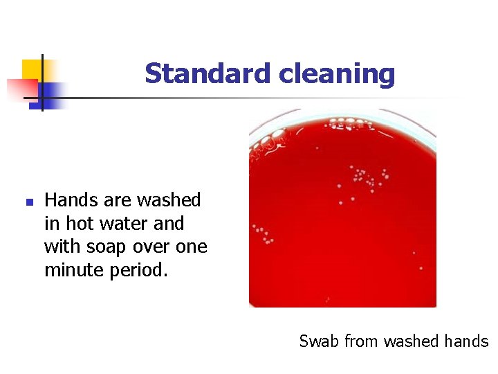 Standard cleaning n Hands are washed in hot water and with soap over one