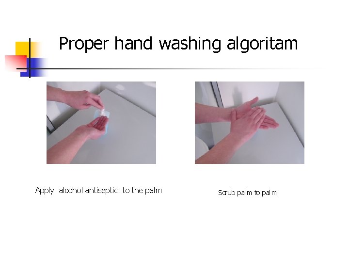 Proper hand washing algoritam Apply alcohol antiseptic to the palm Scrub palm to palm