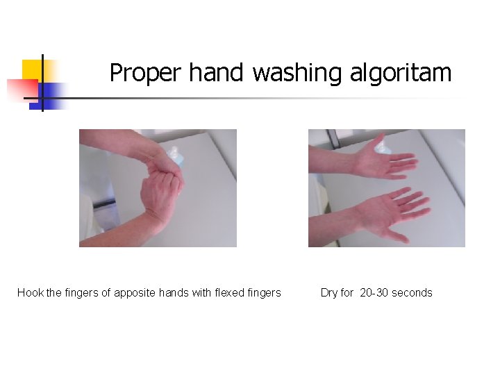 Proper hand washing algoritam Hook the fingers of apposite hands with flexed fingers Dry