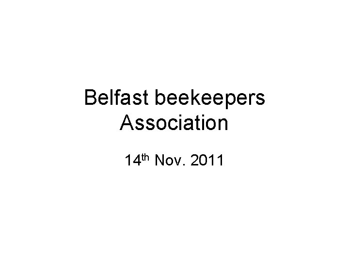 Belfast beekeepers Association 14 th Nov. 2011 