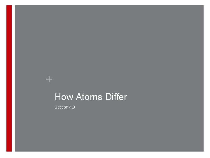 + How Atoms Differ Section 4. 3 