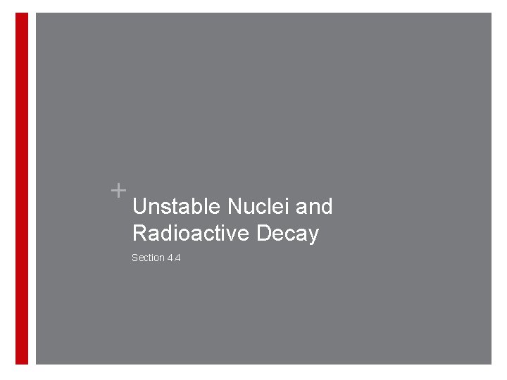 + Unstable Nuclei and Radioactive Decay Section 4. 4 