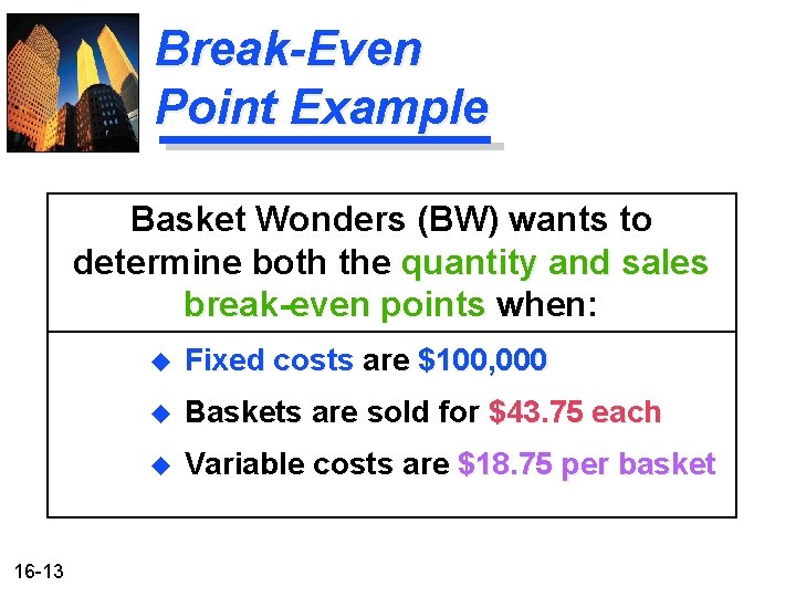 Break-Even Point Example Basket Wonders (BW) wants to determine both the quantity and sales Break-Even Point Example Basket Wonders (BW) wants to determine both the quantity and sales