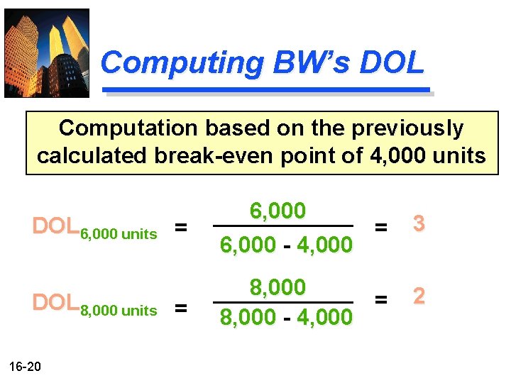 Computing BW’s DOL Computation based on the previously calculated break-even point of 4, 000 Computing BW’s DOL Computation based on the previously calculated break-even point of 4, 000