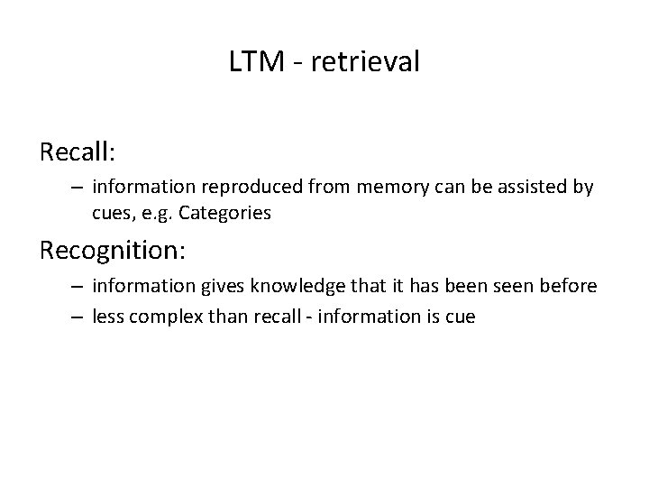LTM - retrieval Recall: – information reproduced from memory can be assisted by cues,