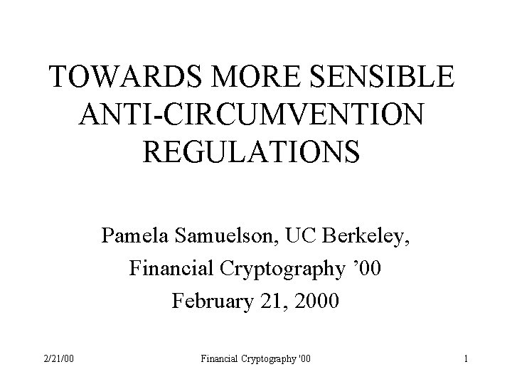 TOWARDS MORE SENSIBLE ANTI-CIRCUMVENTION REGULATIONS Pamela Samuelson, UC Berkeley, Financial Cryptography ’ 00 February