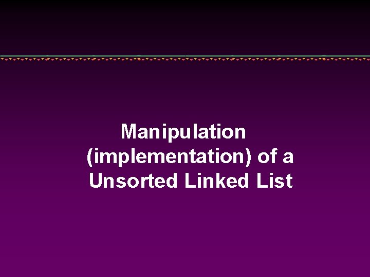 Manipulation (implementation) of a Unsorted Linked List 