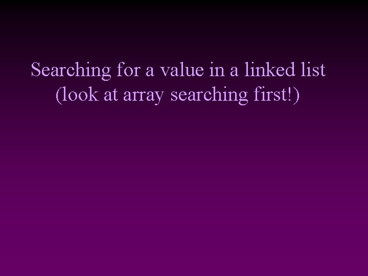 Searching for a value in a linked list (look at array searching first!) 