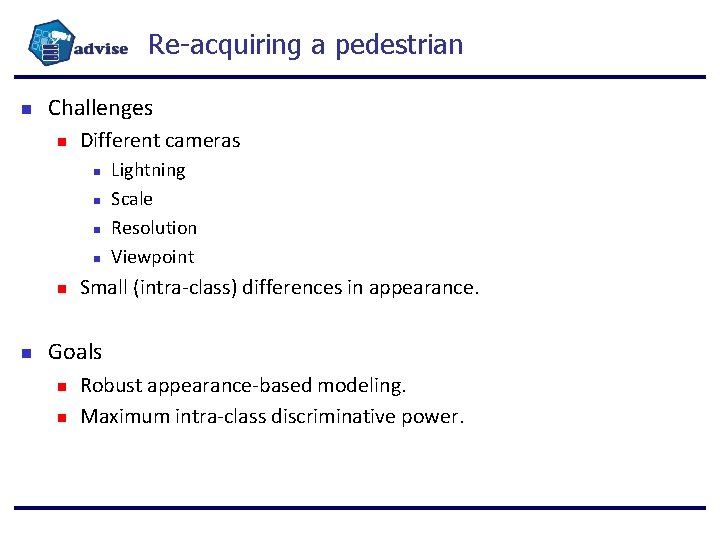 Re-acquiring a pedestrian Challenges Different cameras Lightning Scale Resolution Viewpoint Small (intra-class) differences in