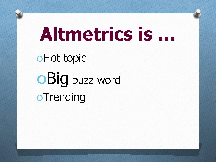 Altmetrics is … OHot topic OBig buzz word OTrending 