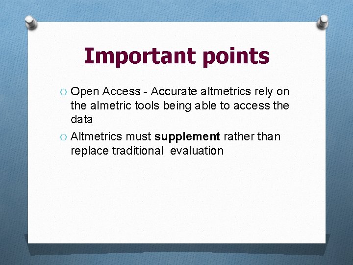 Important points O Open Access - Accurate altmetrics rely on the almetric tools being