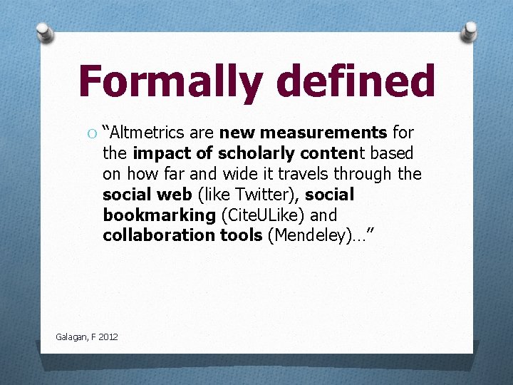 Formally defined O “Altmetrics are new measurements for the impact of scholarly content based
