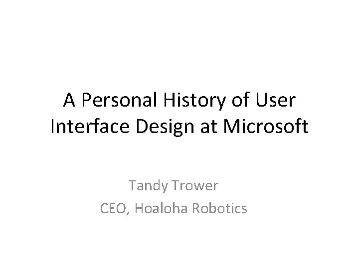 A Personal History of User Interface Design at Microsoft Tandy Trower CEO, Hoaloha Robotics