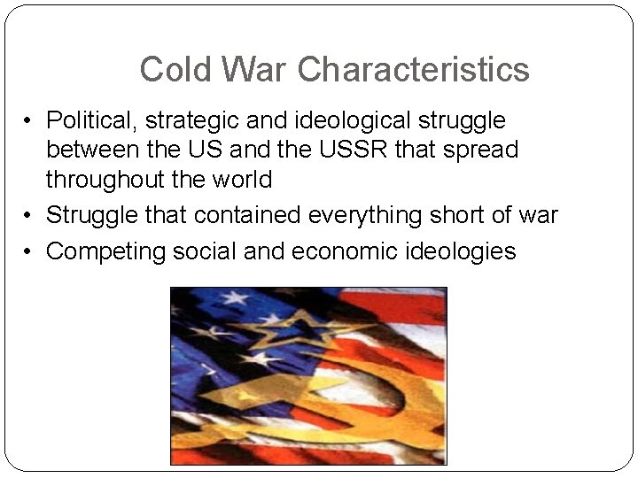 Cold War Characteristics • Political, strategic and ideological struggle between the US and the Cold War Characteristics • Political, strategic and ideological struggle between the US and the