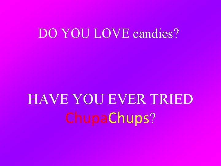 DO YOU LOVE candies? HAVE YOU EVER TRIED Chupa. Chups? 