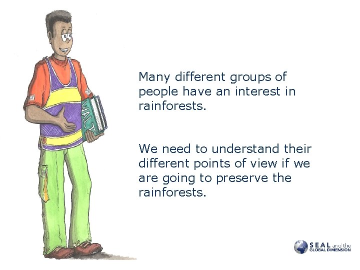 Many different groups of people have an interest in rainforests. We need to understand