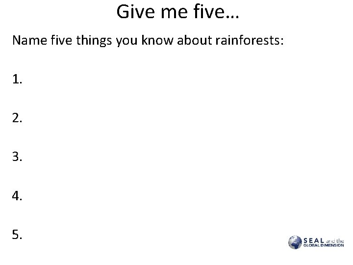 Give me five… Name five things you know about rainforests: 1. 2. 3. 4.