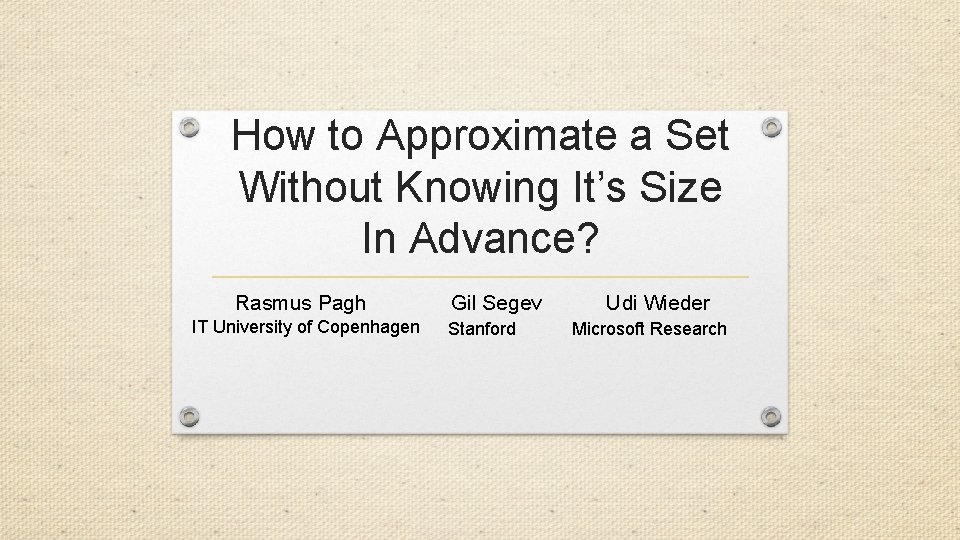 How to Approximate a Set Without Knowing It’s Size In Advance? Rasmus Pagh IT