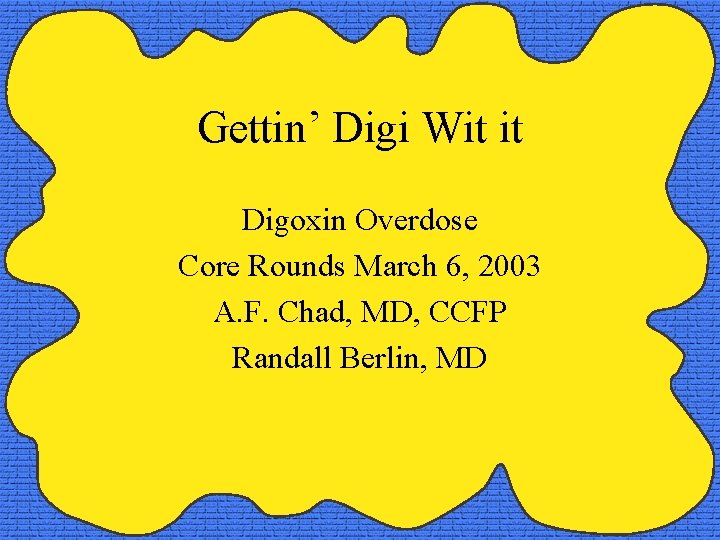Gettin’ Digi Wit it Digoxin Overdose Core Rounds March 6, 2003 A. F. Chad,