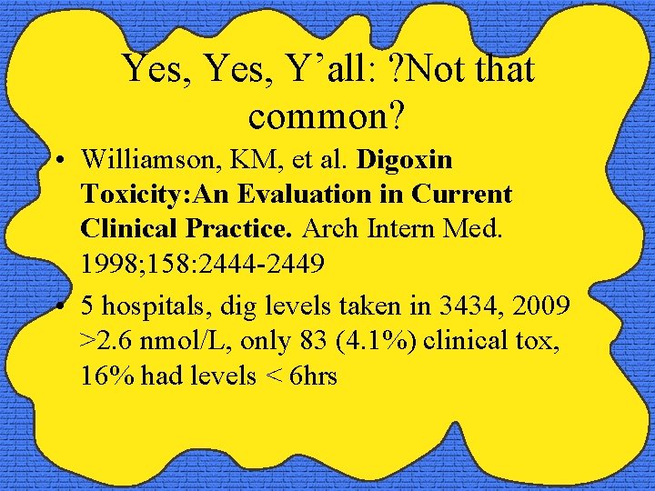 Yes, Y’all: ? Not that common? • Williamson, KM, et al. Digoxin Toxicity: An