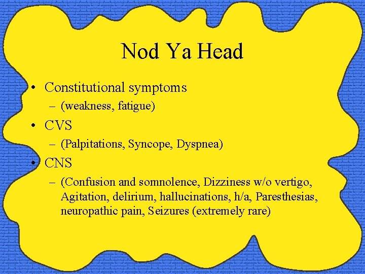 Nod Ya Head • Constitutional symptoms – (weakness, fatigue) • CVS – (Palpitations, Syncope,