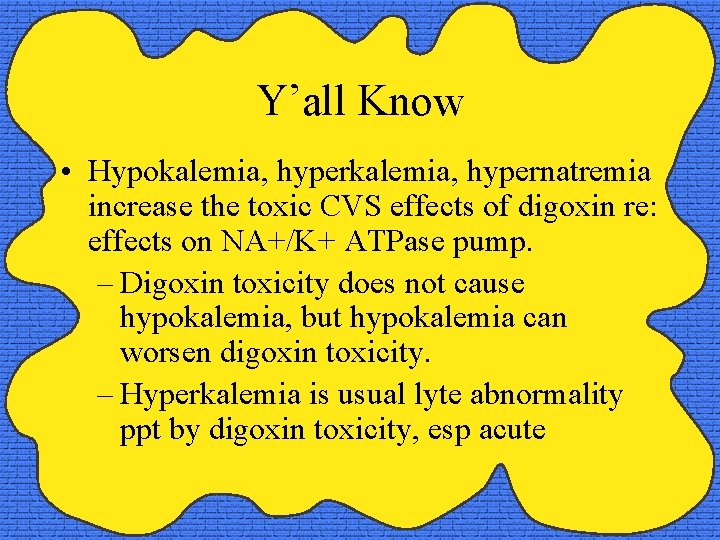 Y’all Know • Hypokalemia, hypernatremia increase the toxic CVS effects of digoxin re: effects