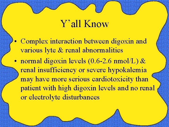 Y’all Know • Complex interaction between digoxin and various lyte & renal abnormalities •