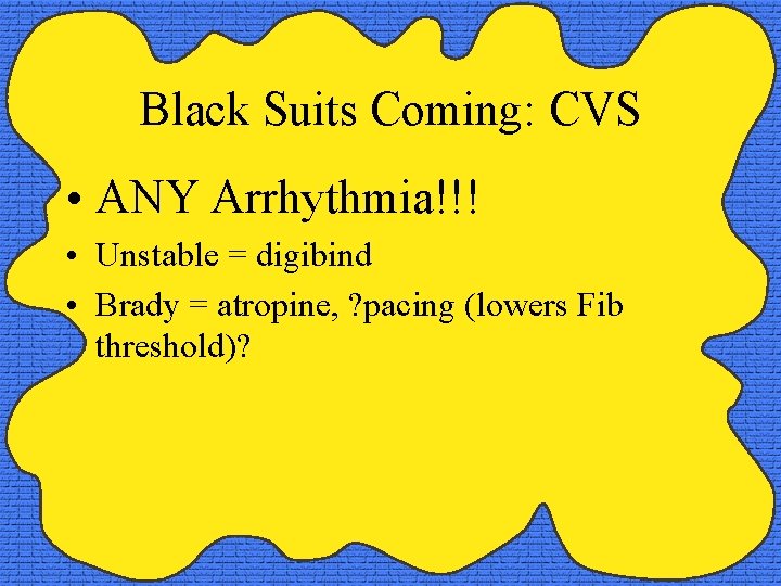 Black Suits Coming: CVS • ANY Arrhythmia!!! • Unstable = digibind • Brady =