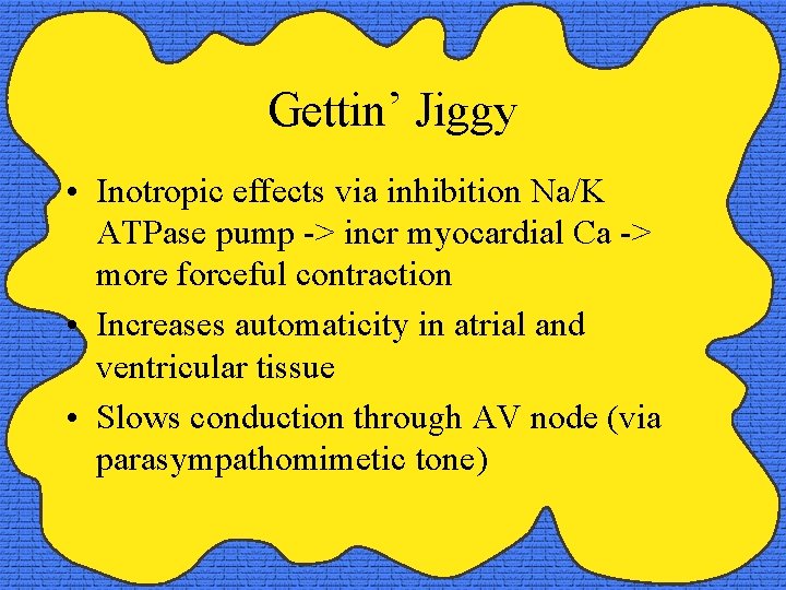 Gettin’ Jiggy • Inotropic effects via inhibition Na/K ATPase pump -> incr myocardial Ca
