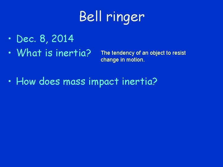 Bell ringer • Dec. 8, 2014 • What is inertia? The tendency of an
