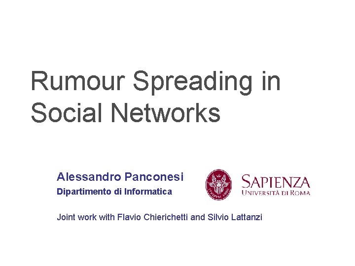 Rumour Spreading in Social Networks Alessandro Panconesi Dipartimento di Informatica Joint work with Flavio
