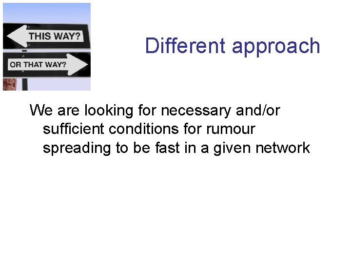 Different approach We are looking for necessary and/or sufficient conditions for rumour spreading to