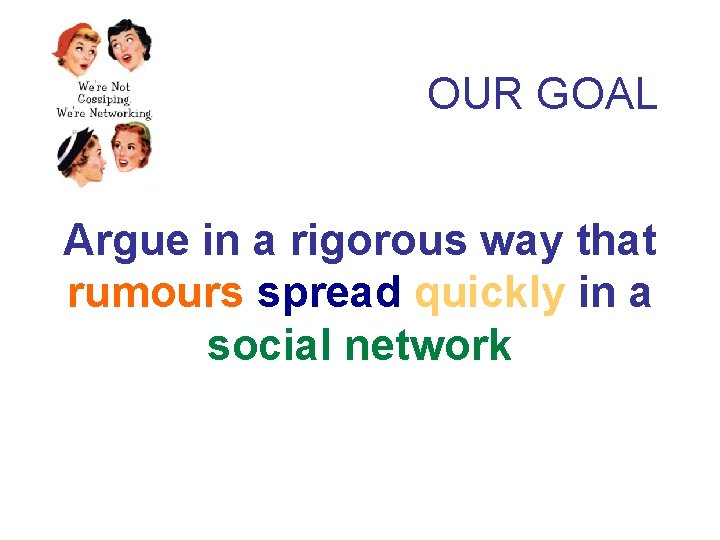 OUR GOAL Argue in a rigorous way that rumours spread quickly in a social