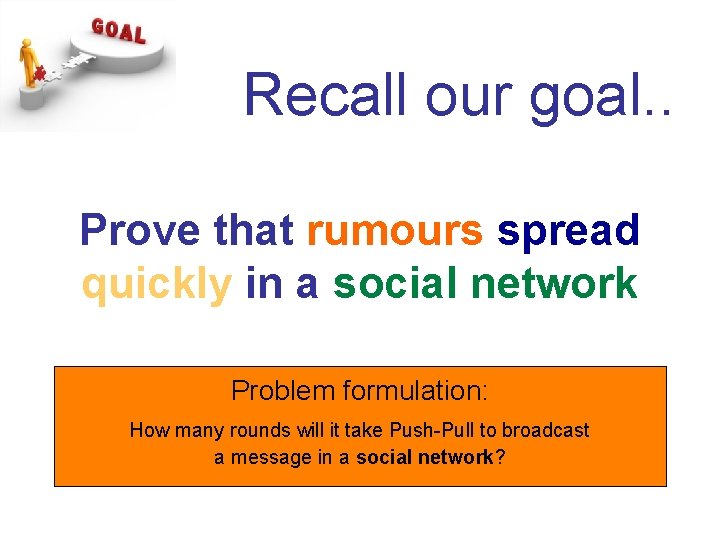 Recall our goal. . Prove that rumours spread quickly in a social network Problem