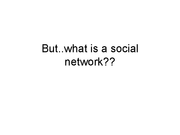 But. . what is a social network? ? 