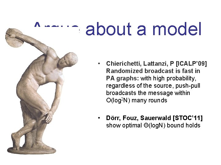 Argue about a model • Chierichetti, Lattanzi, P [ICALP’ 09] Randomized broadcast is fast