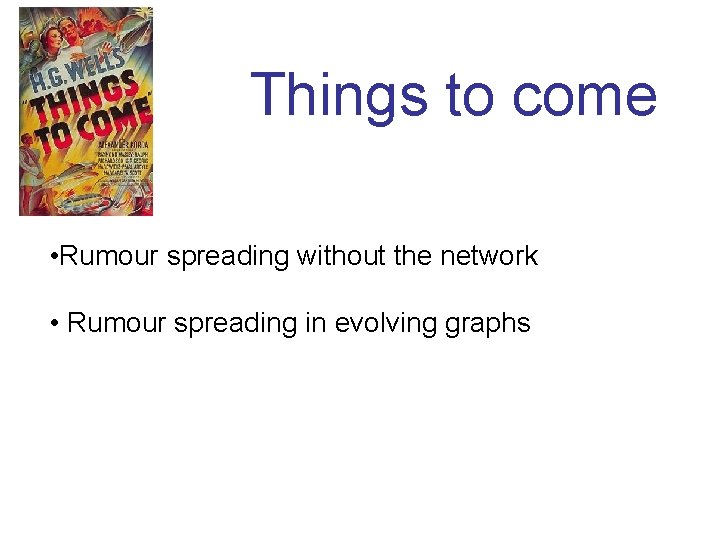 Things to come • Rumour spreading without the network • Rumour spreading in evolving