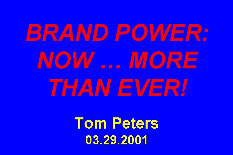 BRAND POWER: NOW … MORE THAN EVER! Tom Peters 03. 29. 2001 