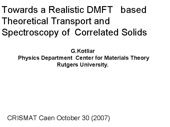 Towards a Realistic DMFT based Theoretical Transport and Spectroscopy of Correlated Solids G. Kotliar