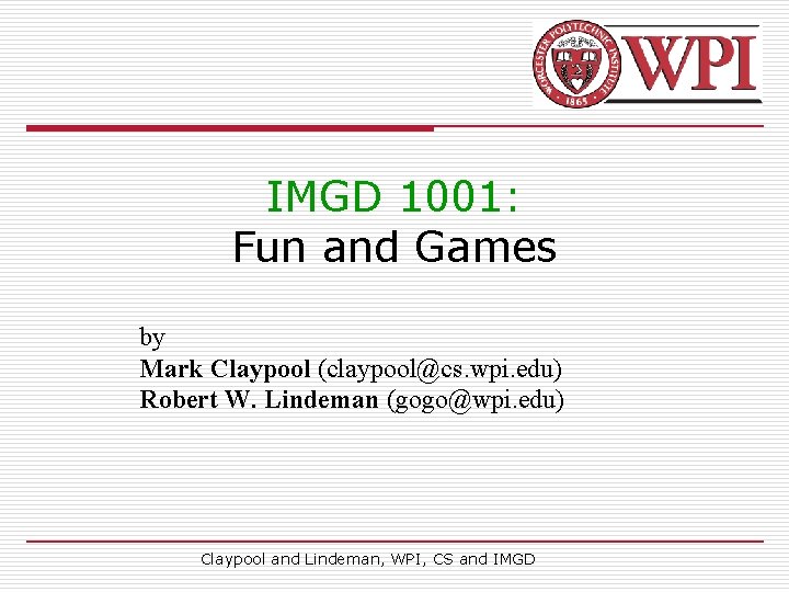 IMGD 1001: Fun and Games by Mark Claypool (claypool@cs. wpi. edu) Robert W. Lindeman