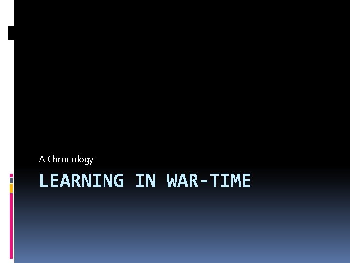 A Chronology LEARNING IN WAR-TIME 