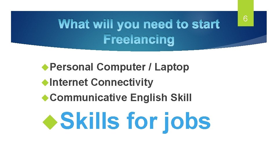 What will you need to start Freelancing Personal Computer / Laptop Internet Connectivity Communicative