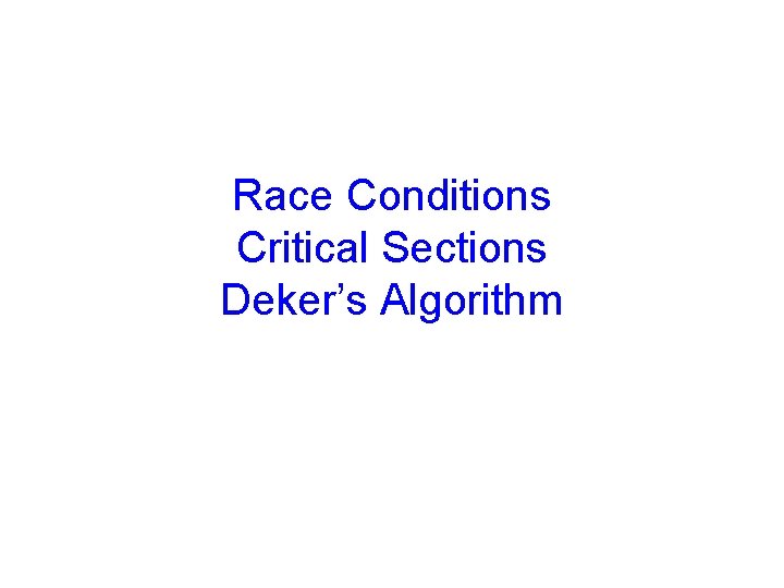 Race Conditions Critical Sections Deker’s Algorithm 