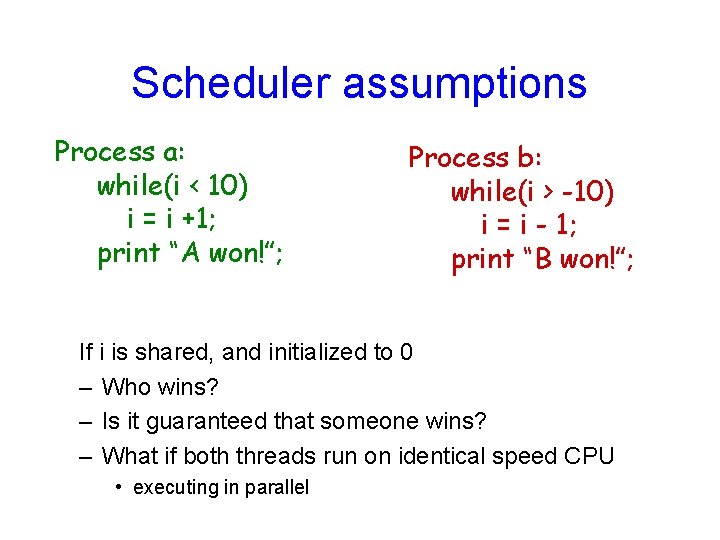 Scheduler assumptions Process a: while(i < 10) i = i +1; print “A won!”;