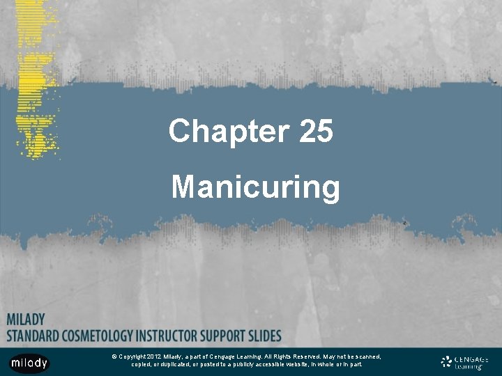 Chapter 25 Manicuring © Copyright 2012 Milady, a part of Cengage Learning. All Rights